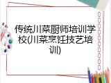 传统川菜厨师培训学校(川菜烹饪技艺培训)