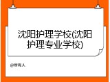 沈阳护理学校(沈阳护理专业学校)
