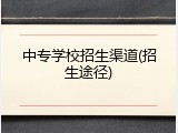 中专学校招生渠道(招生途径)