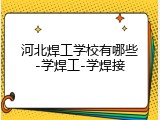 河北焊工学校有哪些-学焊工-学焊接
