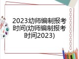 2023幼师编制报考时间(幼师编制报考时间2023)