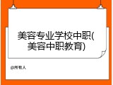 美容专业学校中职(美容中职教育)