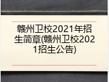 赣州卫校2021年招生简章(赣州卫校2021招生公告)