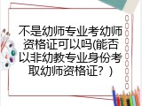 不是幼师专业考幼师资格证可以吗(能否以非幼教专业身份考取幼师资格证？)