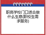职高学校门口适合做什么生意(职校生需求服务)