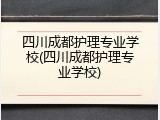 四川成都护理专业学校(四川成都护理专业学校)