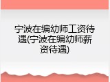 宁波在编幼师工资待遇(宁波在编幼师薪资待遇)