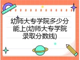 幼师大专学院多少分能上(幼师大专学院录取分数线)