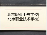 北京职业中专学校(北京职业技术学校)