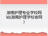 湖南护理专业学校网站(湖南护理学校官网)