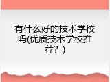 有什么好的技术学校吗(优质技术学校推荐？)