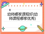 幼师哪家课程好(幼师课程哪家优秀)