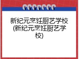 新纪元烹饪厨艺学校(新纪元烹饪厨艺学校)