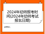 2024年幼师报考时间(2024年幼师考试报名日期)