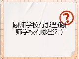 厨师学校有那些(厨师学校有哪些？)
