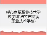 呼市商贸职业技术学校(呼和浩特市商贸职业技术学校)