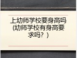 上幼师学校要身高吗(幼师学校有身高要求吗？)