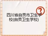 四川省自贡市卫生学校(自贡卫生学校)