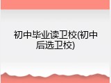 初中毕业读卫校(初中后选卫校)