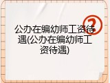 公办在编幼师工资待遇(公办在编幼师工资待遇)
