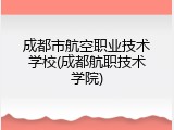 成都市航空职业技术学校(成都航职技术学院)