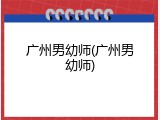 广州男幼师(广州男幼师)