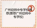 广州幼师中专学校推荐(推荐广州幼师中专学校)