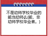 不是幼师学校毕业的能当幼师么(能，非幼师学校毕业者。)