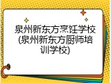 泉州新东方烹饪学校(泉州新东方厨师培训学校)