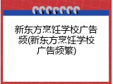 新东方烹饪学校广告频(新东方烹饪学校广告频繁)
