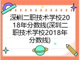 深圳二职技术学校2018年分数线(深圳二职技术学校2018年分数线)