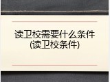 读卫校需要什么条件(读卫校条件)