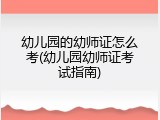 幼儿园的幼师证怎么考(幼儿园幼师证考试指南)