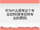 你为什么报考这个专业幼师(报考幼师专业的原因)