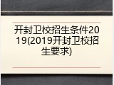 开封卫校招生条件2019(2019开封卫校招生要求)
