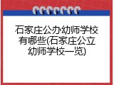 石家庄公办幼师学校有哪些(石家庄公立幼师学校一览)