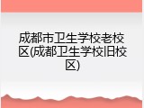 成都市卫生学校老校区(成都卫生学校旧校区)