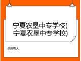 宁夏农垦中专学校(宁夏农垦中专学校)
