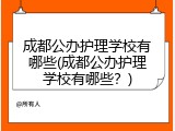 成都公办护理学校有哪些(成都公办护理学校有哪些？)