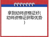 拿到幼师资格证好(幼师资格证获取优势)