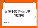 东莞中职学校(东莞中职教育)