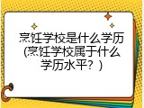 烹饪学校是什么学历(烹饪学校属于什么学历水平？)