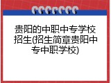 贵阳的中职中专学校招生(招生简章贵阳中专中职学校)