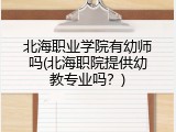北海职业学院有幼师吗(北海职院提供幼教专业吗？)