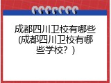 成都四川卫校有哪些(成都四川卫校有哪些学校？)