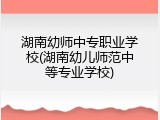 湖南幼师中专职业学校(湖南幼儿师范中等专业学校)