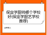 保定学厨师哪个学校好(保定学厨艺学校推荐)