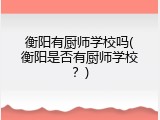 衡阳有厨师学校吗(衡阳是否有厨师学校？)