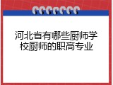 河北省有哪些厨师学校厨师的职高专业