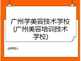 广州学美容技术学校(广州美容培训技术学校)